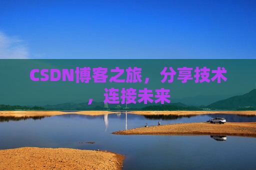 CSDN博客之旅，分享技术，连接未来
